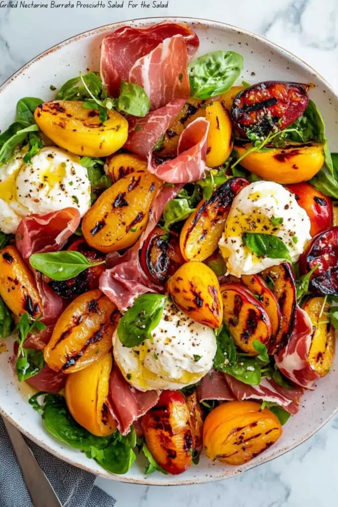 Grilled Nectarine Burrata Prosciutto Salad For the Salad 4 Grilled Nectarine Burrata Prosciutto Salad For the Salad